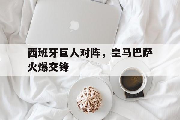 包含西班牙巨人对阵,皇马巴萨火爆交锋的词条