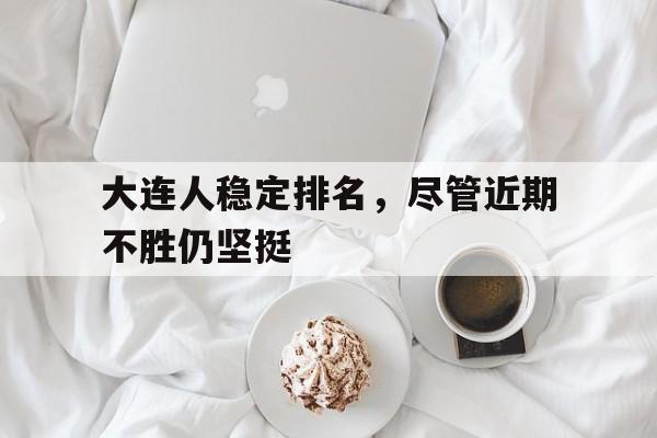 大连人稳定排名，尽管近期不胜仍坚挺的简单介绍