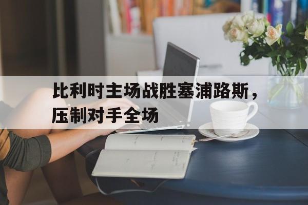 比利时主场战胜塞浦路斯，压制对手全场