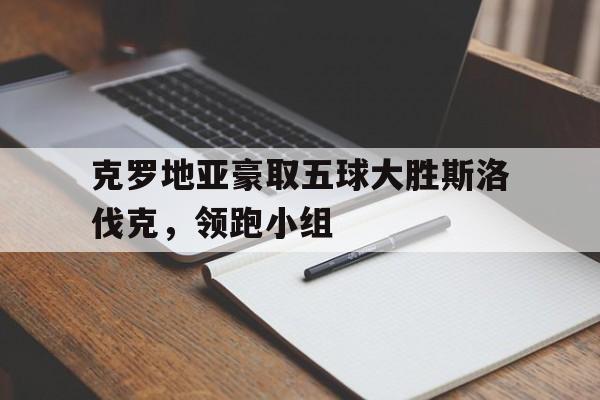 克罗地亚豪取五球大胜斯洛伐克，领跑小组
