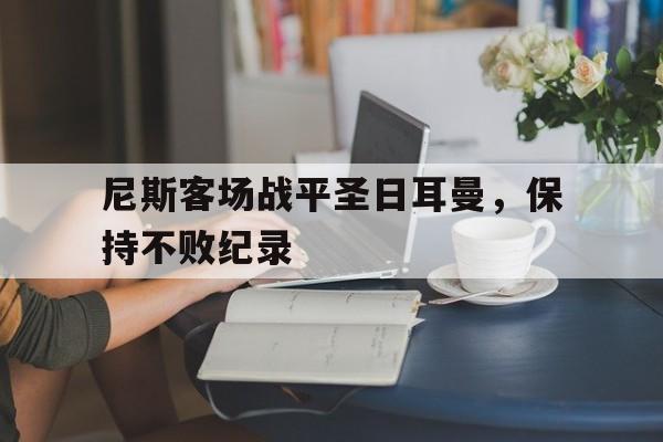 尼斯客场战平圣日耳曼，保持不败纪录的简单介绍