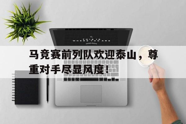 马竞赛前列队欢迎泰山，尊重对手尽显风度！