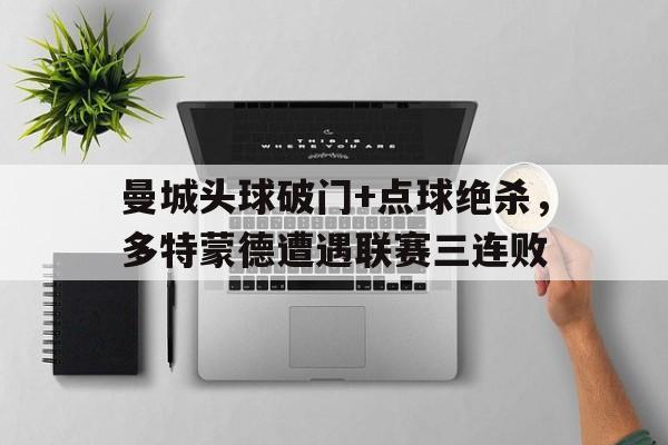 曼城头球破门+点球绝杀，多特蒙德遭遇联赛三连败